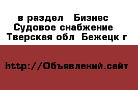  в раздел : Бизнес » Судовое снабжение . Тверская обл.,Бежецк г.